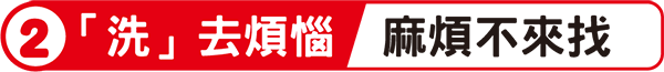 2「洗」去煩惱麻煩不來找