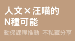 人文×汪喵的N種可能 動保課程推動 不私藏分享