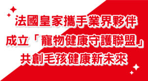 法國皇家攜手業界夥伴成立「寵物健康守護聯盟」，共創毛孩健康新未來